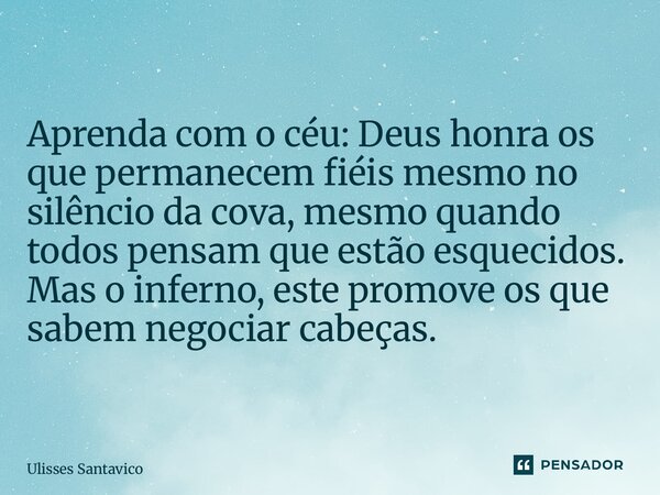 ⁠Aprenda com o céu: Deus honra os que permanecem fiéis mesmo no silêncio da cova, mesmo quando todos pensam que estão esquecidos. Mas o inferno, este promove os... Frase de Ulisses Santavico.