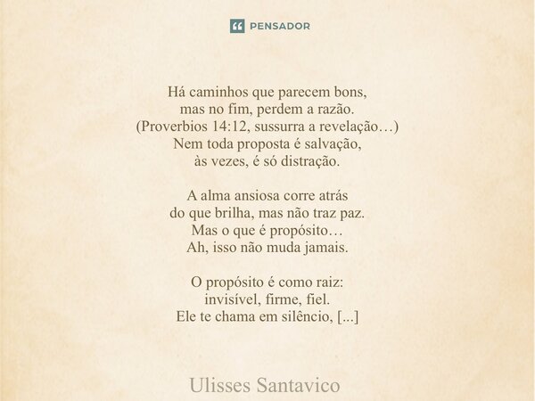 Há caminhos que parecem bons, mas no fim, perdem a razão. (Proverbios 14:12, sussurra a revelação…) Nem toda proposta é salvação, às vezes, é só distração. A a... Frase de Ulisses Santavico.