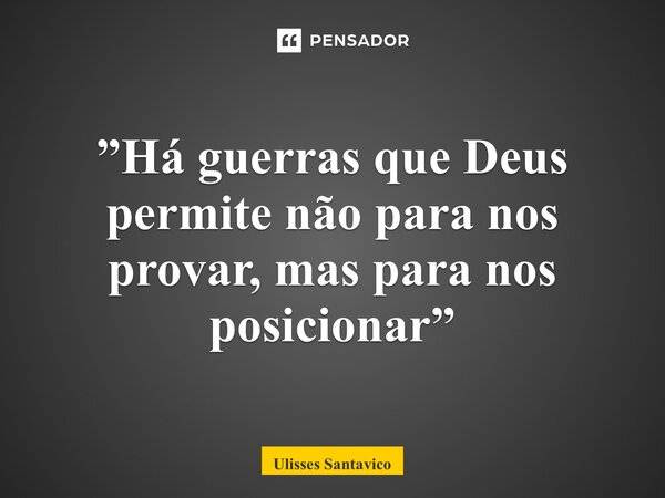 ⁠”Há guerras que Deus permite não para nos provar, mas para nos posicionar”... Frase de Ulisses Santavico.