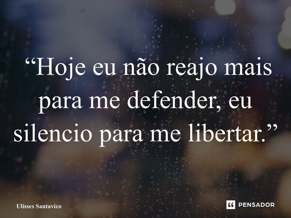 ⁠ “Hoje eu não reajo mais para me defender, eu silencio para me libertar.”... Frase de Ulisses Santavico.