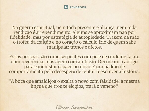 Na guerra espiritual, nem todo presente é aliança, nem toda rendição é arrependimento. Alguns se aproximam não por fidelidade, mas por estratégia de autopiedad... Frase de Ulisses Santavico.
