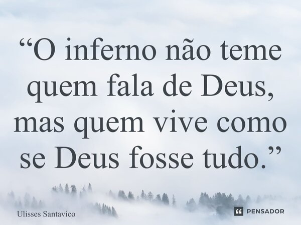 ⁠“O inferno não teme quem fala de Deus, mas quem vive como se Deus fosse tudo.”... Frase de Ulisses Santavico.