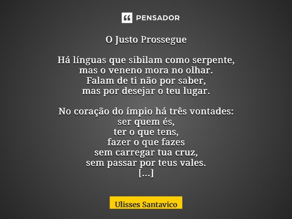 O Justo Prossegue Há línguas que sibilam como serpente, mas o veneno mora no olhar. Falam de ti não por saber, mas por desejar o teu lugar. No coração do ímpio ... Frase de Ulisses Santavico.