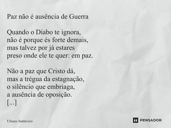 Paz não é ausência de Guerra Quando o Diabo te ignora, não é porque és forte demais, mas talvez por já estares preso onde ele te quer: em paz. Não a paz que Cri... Frase de Ulisses Santavico.