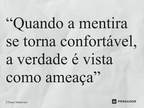 “Quando a mentira se torna confortável, a verdade é vista como ameaça”... Frase de Ulisses Santavico.
