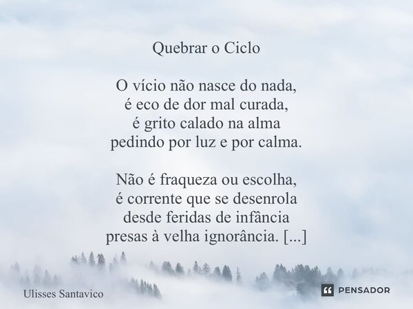 Quebrar o Ciclo O vício não nasce do nada, é eco de dor mal curada, é grito calado na alma pedindo por luz e por calma. Não é fraqueza ou escolha, é corrente q... Frase de Ulisses Santavico.