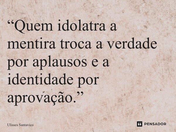 “⁠Quem idolatra a mentira troca a verdade por aplausos e a identidade por aprovação.”... Frase de Ulisses Santavico.
