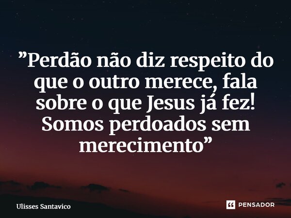 ⁠"Forgiveness does not concern what the other deserves, it talks about what Jesus has already done! We are forgiven without merit"... Frase de Ulisses Santavico.