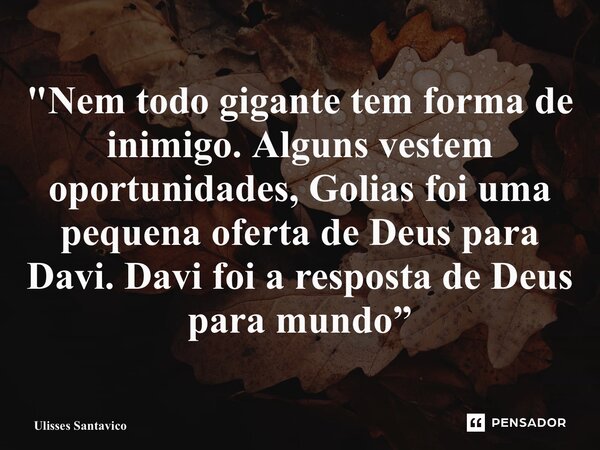 ⁠"Nem todo gigante tem forma de inimigo. Alguns vestem oportunidades, Golias foi uma pequena oferta de Deus para Davi. Davi foi a resposta de Deus para mun... Frase de Ulisses Santavico.