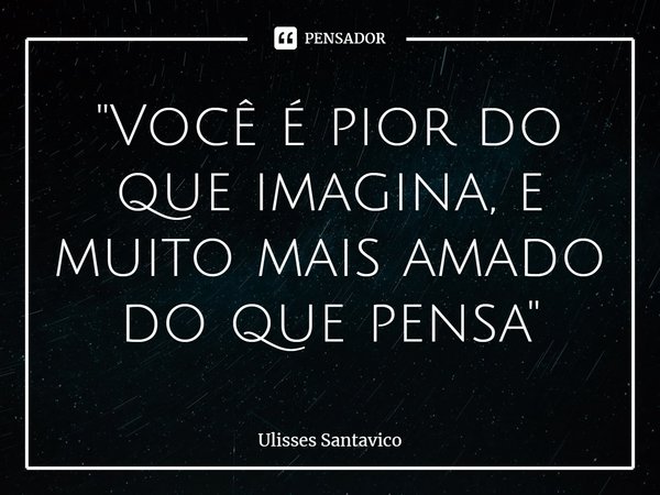 "⁠Você é pior do que imagina, e muito mais amado do que pensa"... Frase de Ulisses Santavico.