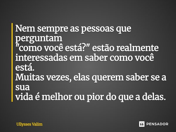 ⁠Nem sempre as pessoas que perguntam "como você está?" estão realmente interessadas em saber como você está. Muitas vezes, elas querem saber se a sua ... Frase de Ullysses Valim.