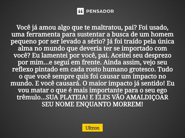 Você já amou algo que te maltratou, pai? Foi usado, uma ferramenta para sustentar a busca de um homem pequeno por ser levado a sério? Já foi traído pela única ... Frase de Ultron.