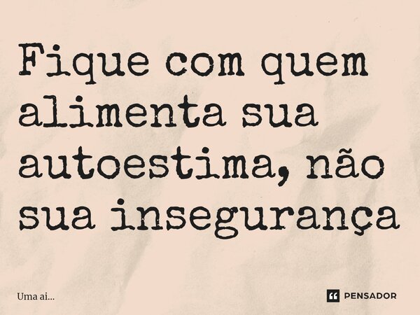 ⁠Fique com quem alimenta sua autoestima, não sua insegurança... Frase de Uma ai....