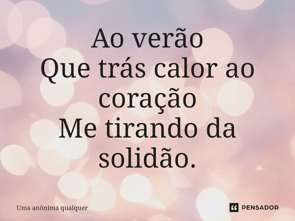 ⁠Ao verão Que trás calor ao coração Me tirando da solidão.... Frase de uma anônima qualquer.