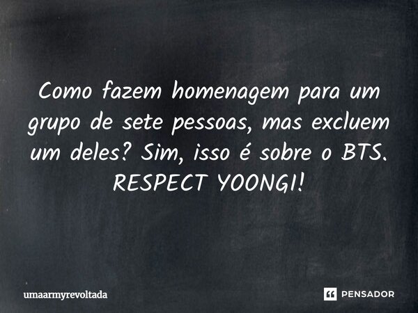 Como fazem homenagem para um grupo de sete pessoas, mas excluem um deles? Sim, isso é sobre o BTS. RESPECT YOONGI!⁠... Frase de umaarmyrevoltada.