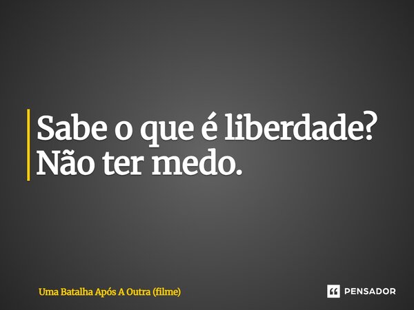 ⁠Sabe o que é liberdade? Não ter medo.... Frase de Uma Batalha Após A Outra (filme).