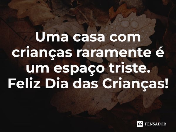 ⁠Uma casa com crianças raramente é um espaço triste. Feliz Dia das Crianças!