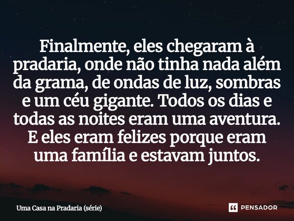 ⁠Finalmente, eles chegaram à pradaria, onde não tinha nada além da grama, de ondas de luz, sombras e um céu gigante. Todos os dias e todas as noites eram uma av... Frase de Uma Casa na Pradaria (série).