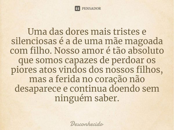 ⁠Uma das dores mais tristes e silenciosas é a de uma mãe magoada com filho. Nosso amor é tão absoluto que somos capazes de perdoar os piores atos vindos dos nos