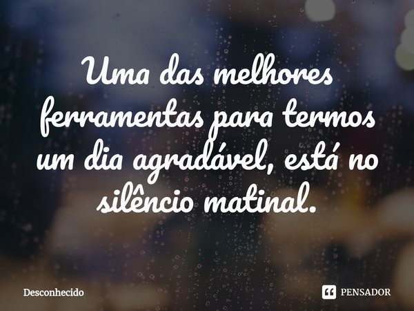 Uma das melhores ferramentas para termos um dia⁠ agradável, está no silêncio matinal.