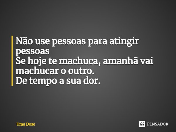 ⁠Buracos. Não use pessoas para atingir pessoas
Se hoje te machuca, amanhã vai machucar o outro.
De tempo a sua dor.... Frase de Uma Dose.