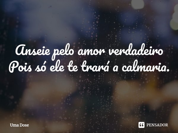 ⁠Calmaria. Anseie pelo amor verdadeiro
Pois só ele te trará a calmaria.... Frase de Uma Dose.