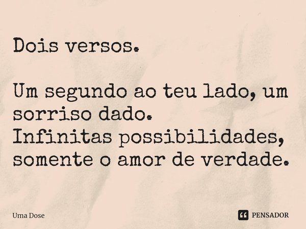 ⁠Dois versos. Um segundo ao teu lado, um sorriso dado.
Infinitas possibilidades, somente o amor de verdade.... Frase de Uma Dose.