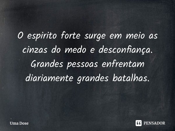 ⁠Renasça mais forte. ⁠O espirito forte surge em meio as cinzas do medo e desconfiança.
Grandes pessoas enfrentam diariamente grandes batalhas.... Frase de Uma Dose.