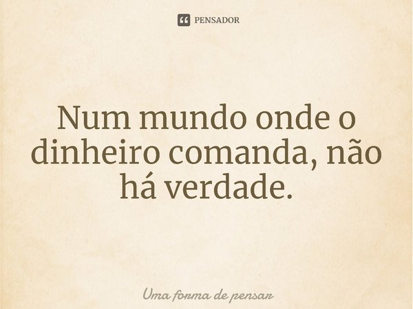 ⁠Num mundo onde o dinheiro comanda, não há verdade.... Frase de Uma forma de pensar.