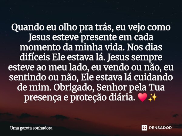 Quando eu olho pra trás, eu vejo como Jesus esteve presente em cada momento da minha vida. Nos dias difíceis Ele estava lá. Jesus sempre esteve ao meu lado, eu... Frase de Uma garota sonhadora.