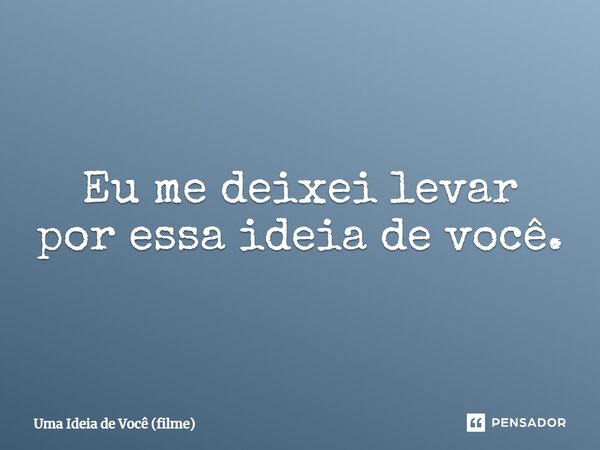 ⁠Eu me deixei levar por essa ideia de você.... Frase de Uma Ideia de Você (filme).