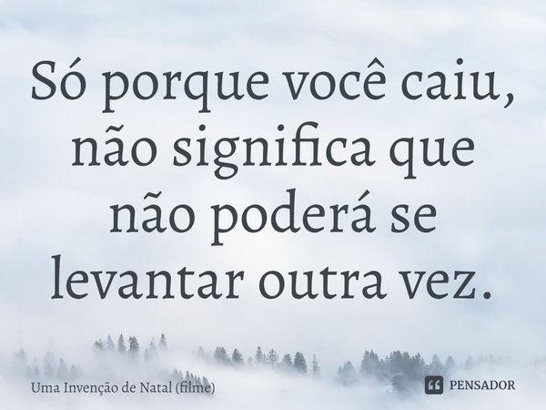 ⁠Só porque você caiu, não significa que não poderá se levantar outra vez.... Frase de Uma Invenção de Natal (filme).