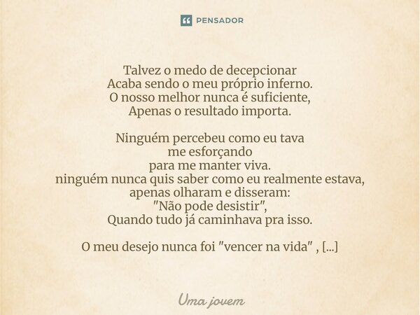 Talvez o medo de decepcionar Acaba sendo o meu próprio inferno. O nosso melhor nunca é suficiente, Apenas o resultado importa. Ninguém percebeu como eu tava me... Frase de Uma jovem.