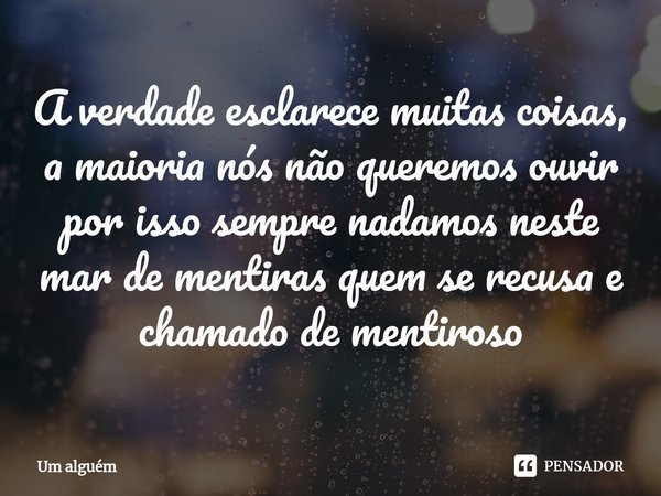 ⁠A verdade esclarece muitas coisas, a maioria nós não queremos ouvir por isso sempre nadamos neste mar de mentiras quem se recusa e chamado de mentiroso... Frase de um alguem.