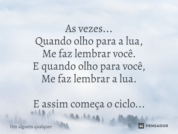 As vezes... Quando olho para a lua, Me faz lembrar você. E quando olho para você, Me faz lembrar a lua. E assim começa o ciclo...... Frase de Um alguém qualquer.