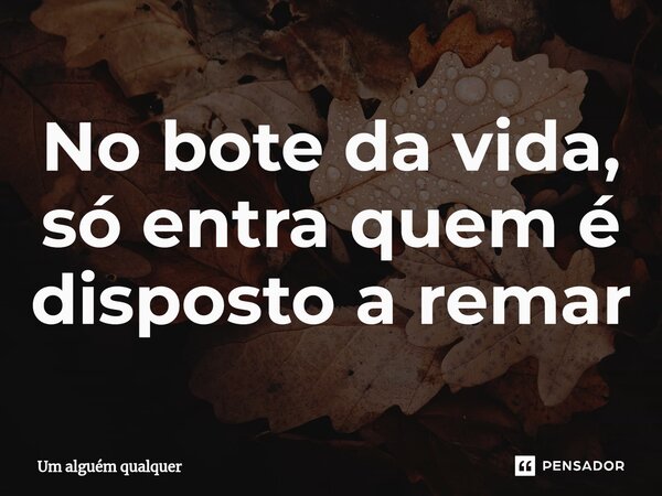No bote da vida, só entra quem é disposto a remar⁠... Frase de Um alguém qualquer.