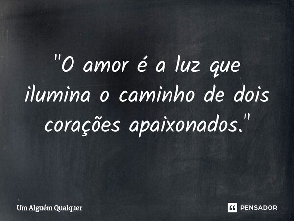 ⁠"O amor é a luz que ilumina o caminho de dois corações apaixonados."... Frase de Um alguém qualquer.