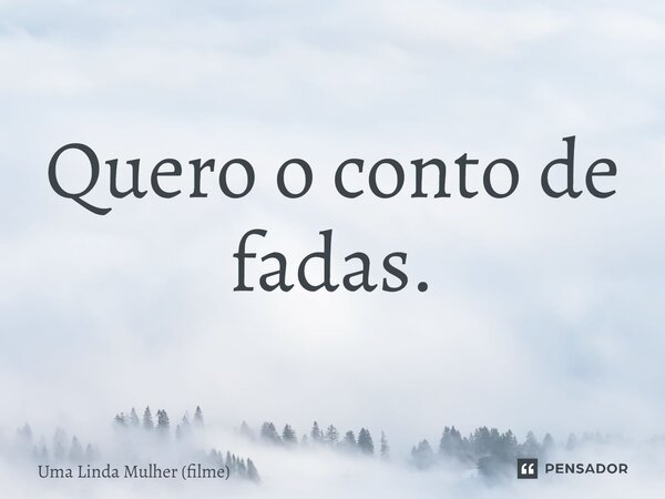 ⁠Quero o conto de fadas.... Frase de Uma Linda Mulher (filme).