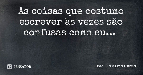 As coisas que costumo escrever às vezes são confusas como eu...... Frase de Uma Lua e uma Estrela.