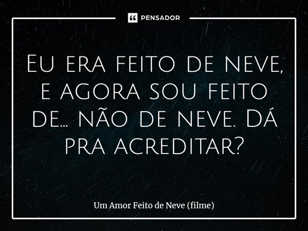⁠Eu era feito de neve, e agora sou feito de… não de neve. Dá pra acreditar?... Frase de Um Amor Feito de Neve (filme).