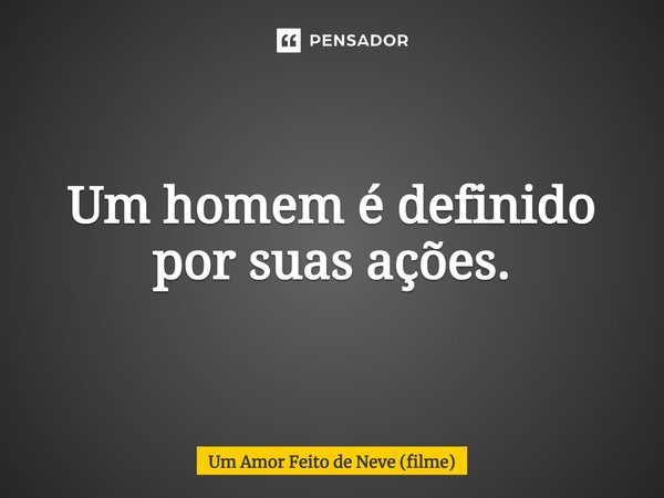 ⁠Um homem é definido por suas ações.... Frase de Um Amor Feito de Neve (filme).