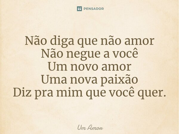 ⁠Não diga que não amor Não negue a você Um novo amor Uma nova paixão Diz pra mim que você quer.... Frase de Um Amor.