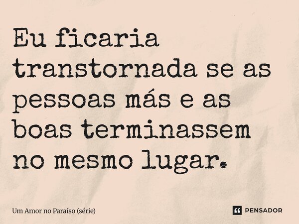 ⁠Eu ficaria transtornada se as pessoas más e as boas terminassem no mesmo lugar.... Frase de Um Amor no Paraíso (série).