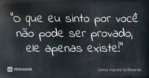 "O que eu sinto por você não pode ser provado, ele apenas existe!"... Frase de (Uma mente Brilhante).