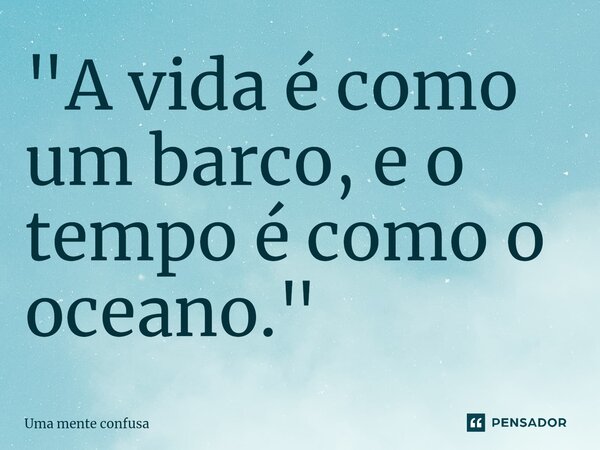 ⁠"A vida é como um barco, e o tempo é como o oceano."... Frase de Uma mente confusa.