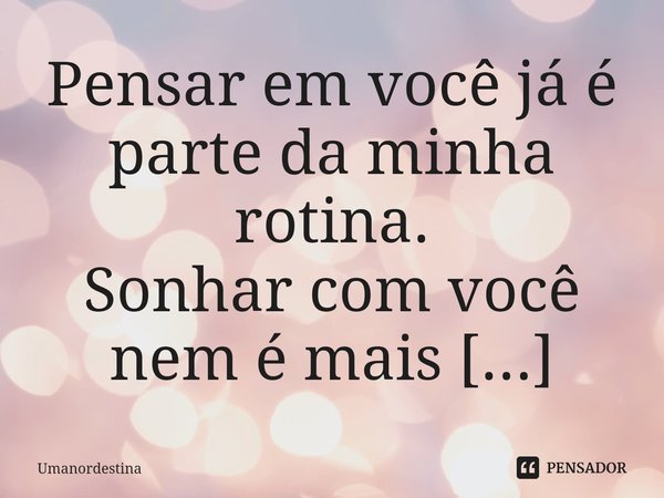 Pensar em você já é parte da minha rotina. ⁠... Frase de Umanordestina.