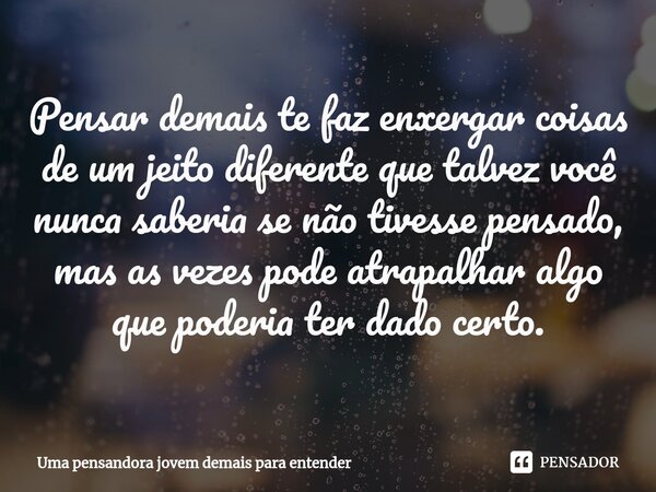 Pensar demais te faz enxergar coisas de um jeito diferente que tal⁠vez você nunca saberia se não tivesse pensado, mas as vezes pode atrapalhar algo que poderia ... Frase de Uma pensadora jovem demais para entender.