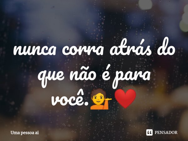 ⁠nunca corra atrás do que não é para você.💁❤... Frase de Uma pessoa ai.