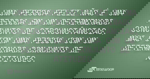 UMA PESSOA FELIZ NÃO É UMA PESSOA EM UM DETERMINADO CONJUNTO DE CIRCUNSTÂNCIAS, MAS SIM UMA PESSOA COM UM DETERMINADO CONJUNTO DE ATITUDES.