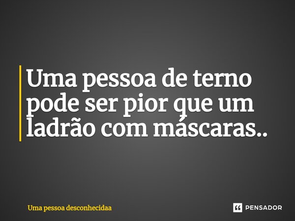 Uma pessoa de terno pode ser pior que um ladrão com máscaras..⁠... Frase de Uma pessoa desconhecidaa.
